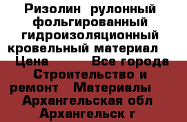 Ризолин  рулонный фольгированный гидроизоляционный кровельный материал “ › Цена ­ 280 - Все города Строительство и ремонт » Материалы   . Архангельская обл.,Архангельск г.